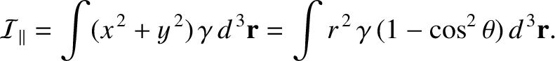 $\displaystyle {\cal I}_\parallel = \int (x^{\,2}+y^{\,2})\,\gamma\,d^{\,3}{\bf r} = \int r^{\,2}\,\gamma\,(1-\cos^2\theta)\,d^{\,3}{\bf r}.$