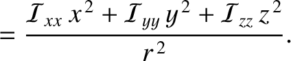 $\displaystyle = \frac{ {\cal I}_{xx}\,x^{\,2}+ {\cal I}_{yy}\,y^{\,2}+{\cal I}_{zz}\,z^{\,2} }{ r^{\,2} }.$