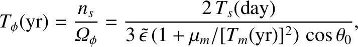$\displaystyle T_\phi({\rm yr}) = \frac{n_s}{{\mit\Omega}_\phi} = \frac{2\,T_s({...
...day})}{3\,\skew{3}\tilde{\epsilon}\,(1+\mu_m/[T_m({\rm yr})]^2)\,\cos\theta_0},$