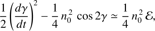 $\displaystyle \frac{1}{2}\left(\frac{d\gamma}{dt}\right)^2 - \frac{1}{4}\,n_0^{\,2}\,\cos 2\gamma \simeq\frac{1}{4}\,n_0^{\,2}\,{\cal E},$