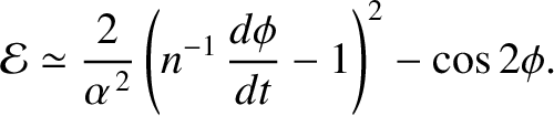 $\displaystyle {\cal E} \simeq \frac{2}{\alpha^{\,2}}\left(n^{-1}\,\frac{d\phi}{dt}-1\right)^2-\cos 2\phi.$