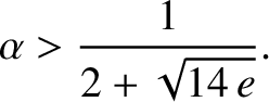 $\displaystyle \alpha > \frac{1}{2+\sqrt{14\,e}}.$
