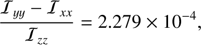 $\displaystyle \frac{{\cal I}_{yy}-{\cal I}_{xx}}{{\cal I}_{zz}}= 2.279\times 10^{-4},$