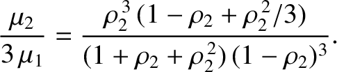 $\displaystyle \frac{\mu_2}{3\,\mu_1} = \frac{\rho_2^{\,3}\,(1-\rho_2+\rho_2^{\,2}/3)}{(1+\rho_2+\rho_2^{\,2})\,(1-\rho_2)^3}.$