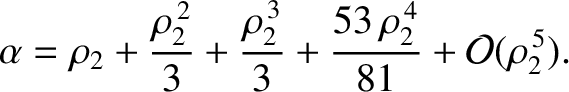 $\displaystyle \alpha = \rho_2 + \frac{\rho_2^{\,2}}{3} + \frac{\rho_2^{\,3}}{3} + \frac{53\,\rho_2^{\,4}}{81}+ {\cal O}(\rho_2^{\,5}).$
