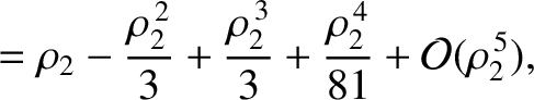 $\displaystyle = \rho_2 -\frac{\rho_2^{\,2}}{3} + \frac{\rho_2^{\,3}}{3} + \frac{\rho_2^{\,4}}{81}+ {\cal O}(\rho_2^{\,5}),$