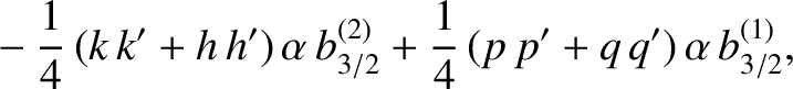 $\displaystyle \phantom{=}-\frac{1}{4}\,(k\,k'+h\,h')\,\alpha\,b_{3/2}^{(2)}+\frac{1}{4}\,(p\,p'+q\,q')\,\alpha\,b_{3/2}^{(1)},$