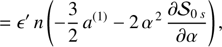 $\displaystyle = \epsilon'\,n\left(- \frac{3}{2}\,a^{(1)}
- 2\,\alpha^{\,2}\,\frac{\partial {\cal S}_{0\,s}}{\partial \alpha} \right),$