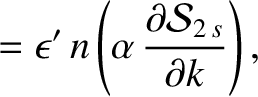 $\displaystyle = \epsilon'\,n\left(\alpha\,\frac{\partial {\cal S}_{2\,s}}{\partial k}\right),$