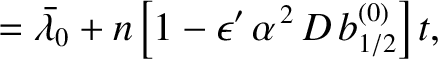 $\displaystyle =\skew{5}\bar{\lambda}_0+ n\left[1-\epsilon'\,\alpha^{\,2}\,D\,b_{1/2}^{(0)}\right] t,$