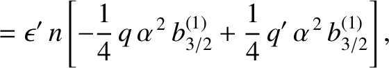 $\displaystyle = \epsilon'\,n\left[ -\frac{1}{4}\,q\,\alpha^{\,2}\,b^{(1)}_{3/2}+\frac{1}{4}\,q'\,\alpha^{\,2}\,b_{3/2}^{(1)}\right],$