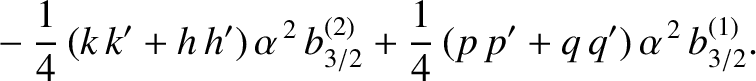 $\displaystyle \phantom{=}-\frac{1}{4}\,(k\,k'+h\,h')\,\alpha^{\,2}\,b_{3/2}^{(2)}+\frac{1}{4}\,(p\,p'+q\,q')\,\alpha^{\,2}\,b_{3/2}^{(1)}.$
