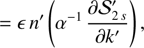 $\displaystyle = \epsilon\,n'\left(\alpha^{-1}\,\frac{\partial {\cal S}_{2\,s}'}{\partial k'}\right),$