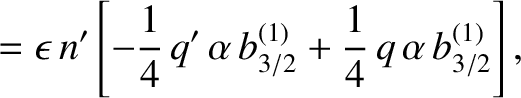 $\displaystyle = \epsilon \,n'\left[-\frac{1}{4}\,q'\,\alpha\,b^{(1)}_{3/2}+\frac{1}{4}\,q\,\alpha\,b_{3/2}^{(1)}\right],$