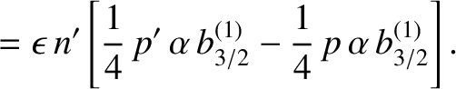 $\displaystyle = \epsilon\,n'\left[\frac{1}{4}\,p'\,\alpha\,b^{(1)}_{3/2}-\frac{1}{4}\,p\,\alpha\,b_{3/2}^{(1)}\right].$