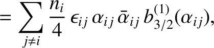 $\displaystyle = \sum_{j\neq i} \frac{n_i}{4}\,\epsilon_{ij}\,\alpha_{ij}\,\bar{\alpha}_{ij} \,b^{(1)}_{3/2}(\alpha_{ij}),$