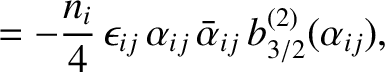 $\displaystyle = -\frac{n_i}{4}\,\epsilon_{ij}\,\alpha_{ij}\,\bar{\alpha}_{ij}\,b^{(2)}_{3/2}(\alpha_{ij}),$