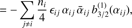 $\displaystyle =- \sum_{j\neq i} \frac{n_i}{4}\,\epsilon_{ij}\,\alpha_{ij}\,\bar{\alpha}_{ij} \,b^{(1)}_{3/2}(\alpha_{ij}),$