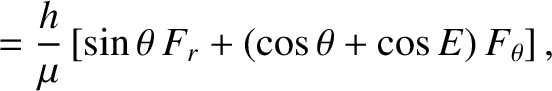 $\displaystyle = \frac{h}{\mu}\left[\sin\theta\,F_r+(\cos\theta+\cos E)\,F_\theta \right],$