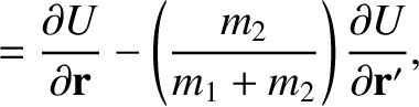 $\displaystyle = \frac{\partial U}{\partial {\bf r}}-\left(\frac{m_2}{m_1+m_2}\right)\frac{\partial U}{\partial{\bf r}'},$