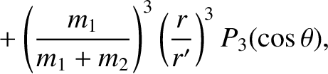 $\displaystyle \phantom{\simeq}
+\left(\frac{m_1}{m_1+m_2}\right)^3\left(\frac{r}{r'}\right)^3 P_3(\cos\theta),$