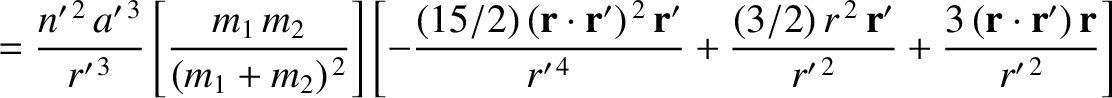 $\displaystyle =\frac{n'^{\,2}\,a'^{\,3}}{r'^{\,3}}\left[\frac{m_1\,m_2}{(m_1+m_...
...,{\bf r}'}{r'^{\,2}}+\frac{3\,({\bf r}\cdot{\bf r'})\,{\bf r}}{r'^{\,2}}\right]$