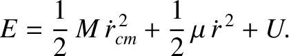 $\displaystyle E=\frac{1}{2}\,M\,\dot{r}_{cm}^{\,2} + \frac{1}{2}\,\mu\,\dot{r}^{\,2} + U.
$