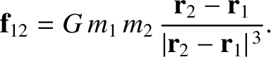 $\displaystyle \index{force!gravitational}\index{gravity}
{\bf f}_{12} = G\,m_1\,m_2\,\frac{{\bf r}_2-{\bf r}_1}{\vert{\bf r}_2-{\bf r}_1\vert^{\,3}}.$