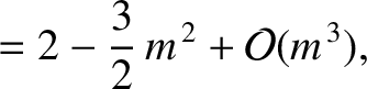 $\displaystyle =2-\frac{3}{2}\,m^{\,2}+{\cal O}(m^{\,3}),$