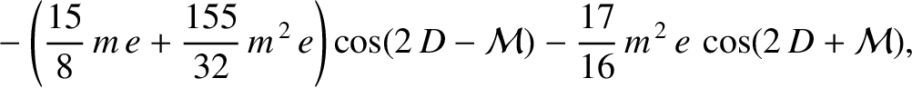 $\displaystyle \phantom{=}-\left(\frac{15}{8}\,m\,e +\frac{155}{32}\,m^{\,2}\,e\right)\cos (2\,D-{\cal M}) -\frac{17}{16}\,m^{\,2}\,e\,\cos(2\,D+{\cal M}),$