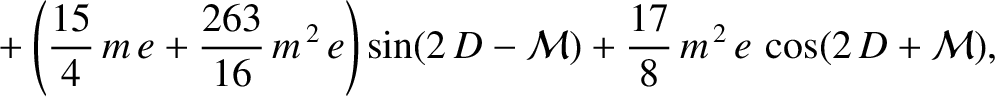 $\displaystyle \phantom{=}+\left(\frac{15}{4}\,m\,e +\frac{263}{16}\,m^{\,2}\,e\right)\sin (2\,D-{\cal M}) +\frac{17}{8}\,m^{\,2}\,e\,\cos(2\,D+{\cal M})
,$