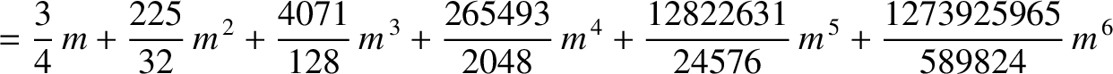 $\displaystyle = \frac{3}{4}\,m + \frac{225}{32}\,m^{\,2} + \frac{4071}{128}\,m^...
...8}\,m^{\,4} +\frac{12822631}{24576}\,m^{\,5}+\frac{1273925965}{589824}\,m^{\,6}$