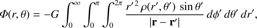 $\displaystyle {\mit\Phi}(r,\theta) = - G\int_0^\infty\int_0^\pi\int_0^{2\pi}
\f...
...o(r',\theta')\,\sin\theta'}{\vert{\bf r}-{\bf r}'\vert}\,d\phi'\,d\theta'\,dr',$