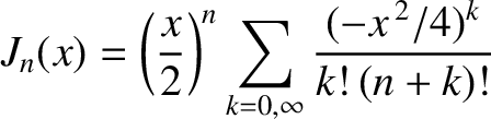 $\displaystyle J_n(x) = \left(\frac{x}{2}\right)^n\sum_{k=0,\infty}
\frac{(-x^{\,2}/4)^k}{k!\,(n+k)!}$