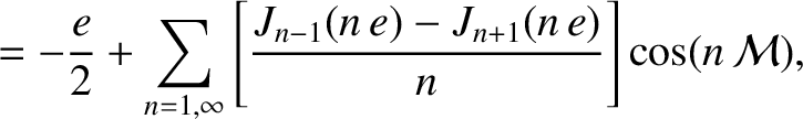 $\displaystyle = -\frac{e}{2} + \sum_{n=1,\infty}\left[\frac{J_{n-1}(n\,e)-J_{n+1}(n\,e)}{n}\right]\cos(n\,{\cal M}),$