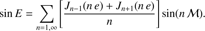 $\displaystyle \sin E = \sum_{n=1,\infty}\left[\frac{J_{n-1}(n\,e)+ J_{n+1}(n\,e)}{n}\right]\sin(n\,{\cal M}).$