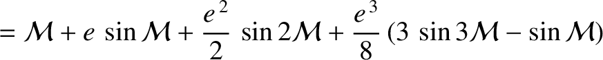 $\displaystyle = {\cal M} + e\,\sin{\cal M} + \frac{e^{\,2}}{2}\,\sin 2{\cal M} + \frac{e^{\,3}}{8}\left(3\,\sin 3{\cal M}-\sin{\cal M}\right)$