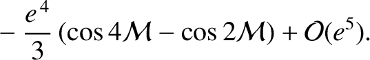 $\displaystyle \phantom{=}
- \frac{e^{\,4}}{3}\left(\cos 4{\cal M}-\cos 2{\cal M}\right)+{\cal O}(e^5).$