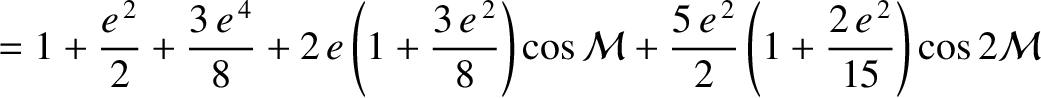 $\displaystyle = 1+\frac{e^{\,2}}{2}+\frac{3\,e^{\,4}}{8} + 2\,e\left(1+\frac{3\...
...al M}
+ \frac{5\,e^{\,2}}{2}\left(1+\frac{2\,e^{\,2}}{15}\right) \cos 2{\cal M}$