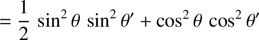 $\displaystyle = \frac{1}{2}\,\sin^2\theta\,\sin^2\theta'
+ \cos^2\theta\,\cos^2\theta'$