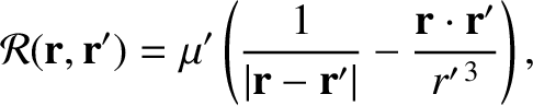 $\displaystyle {\cal R}({\bf r},{\bf r}')= \mu'\left(\frac{1}{\vert{\bf r}-{\bf r}'\vert} - \frac{{\bf r}\cdot{\bf r}'}{r'^{\,3}}\right),$
