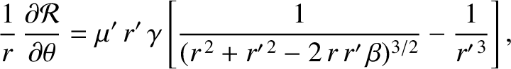 $\displaystyle \frac{1}{r}\,\frac{\partial{\cal R}}{\partial\theta} = \mu'\,r'\,...
...rac{1}{(r^{\,2} + r'^{\,2}-2\,r\,r'\,\beta)^{3/2}} - \frac{1}{r'^{\,3}}\right],$