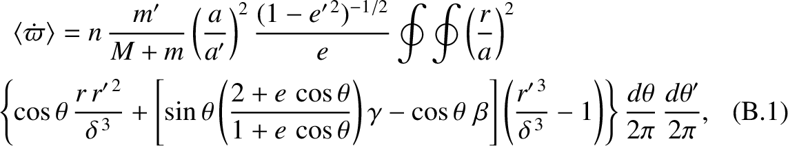 \begin{multline}
\langle \dot{\varpi}\rangle = n\,\frac{m'}{M+m}\left(\frac{a}{a...
...,3}}-1\right)\right\}\frac{d\theta}{2\pi}\,\frac{d\theta'}{2\pi},
\end{multline}