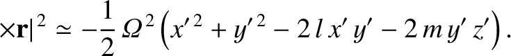 $\displaystyle \times {\bf r}\vert^{\,2} \simeq - \frac{1}{2}\,{\mit\Omega}^{\,2}\left(x'^{\,2}+y'^{\,2} - 2\,l\,x'\,y'-2\,m\,y'\,z'\right).$