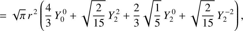 $\displaystyle = \sqrt{\pi}\,r^{\,2}\left(\frac{4}{3}\,Y_0^{\,0} + \sqrt{\frac{2...
...ac{2}{3}\sqrt{\frac{1}{5}}\,Y_2^{\,0} + \sqrt{\frac{2}{15}}\,Y_2^{\,-2}\right),$