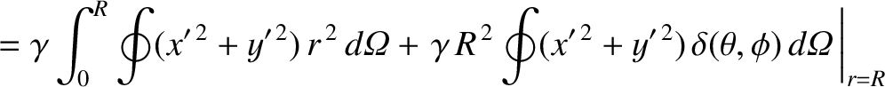 $\displaystyle =\gamma\int_0^R\oint (x'^{\,2}+y'^{\,2})\,r^{\,2}\,d{\mit\Omega} ...
...oint(x'^{\,2}+y'^{\,2})\,\delta(\theta,\phi)\,d{\mit\Omega}\,\right\vert _{r=R}$