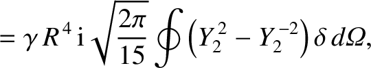 $\displaystyle = \gamma\,R^{\,4}\,{\rm i}\sqrt{\frac{2\pi}{15}}\oint\left(Y_2^{\,2}-Y_2^{\,-2}\right)\delta\, d{\mit\Omega},$