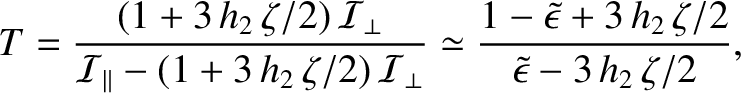 $\displaystyle T = \frac{(1+3\,h_2\,\zeta/2)\,{\cal I}_\perp}{{\cal I}_\parallel...
...\tilde{\epsilon}+ 3\,h_2\,\zeta/2}{\skew{3}\tilde{\epsilon} - 3\,h_2\,\zeta/2},$