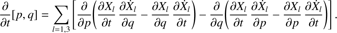 $\displaystyle \frac{\partial}{\partial t} [p,q]= \sum_{l=1,3}\left[
\frac{\part...
...\partial X_l}{\partial p}\,\frac{\partial \dot{X}_l}{\partial t}\right)\right].$