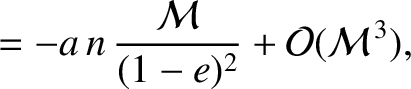 $\displaystyle = -a\,n\,\frac{{\cal M}}{(1-e)^2}+{\cal O}({\cal M}^{\,3}),$